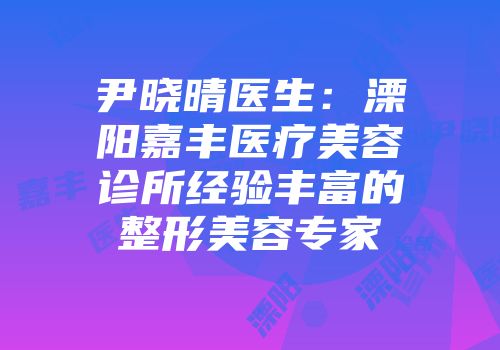 尹晓晴医生：溧阳嘉丰医疗美容诊所经验丰富的整形美容专家