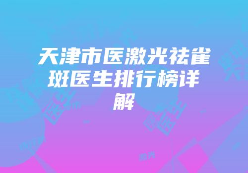 天津市医激光祛雀斑医生排行榜详解