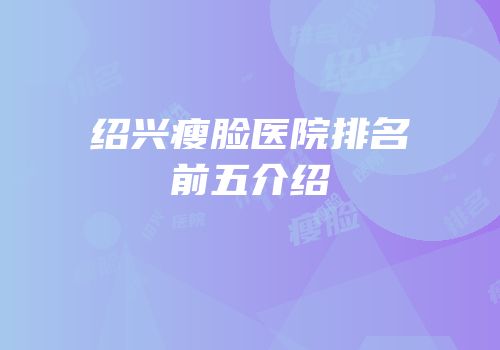 绍兴瘦脸医院排名前五介绍