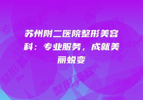 苏州附二医院整形美容科：专业服务，成就美丽蜕变