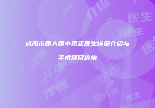 咸阳市眼大眼小矫正医生详细介绍与手术项目价格