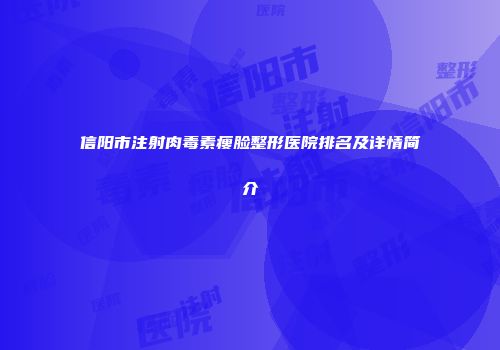 信阳市注射肉毒素瘦脸整形医院排名及详情简介