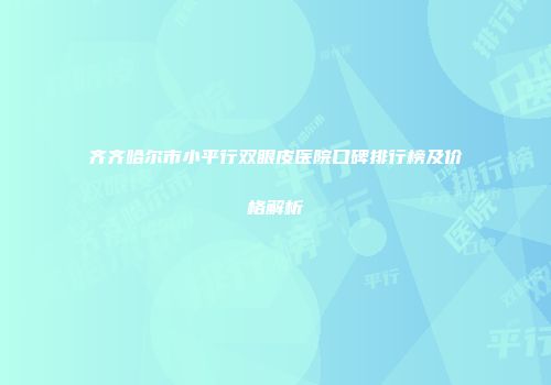 齐齐哈尔市小平行双眼皮医院口碑排行榜及价格解析