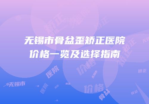 无锡市骨盆歪矫正医院价格一览及选择指南
