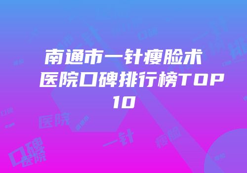 南通市一针瘦脸术医院口碑排行榜TOP10