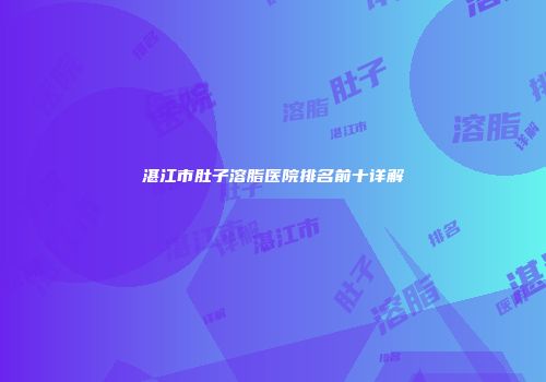 湛江市肚子溶脂医院排名前十详解