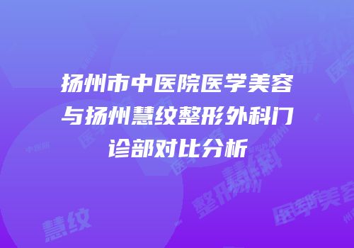 扬州市中医院医学美容与扬州慧纹整形外科门诊部对比分析