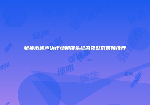 张掖市超声治疗缩阴医生排名及整形医院推荐
