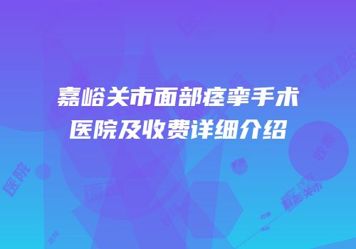 嘉峪关市面部痉挛手术医院及收费详细介绍