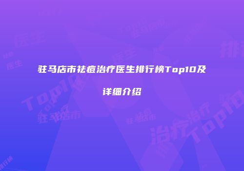 驻马店市祛痘治疗医生排行榜Top10及详细介绍