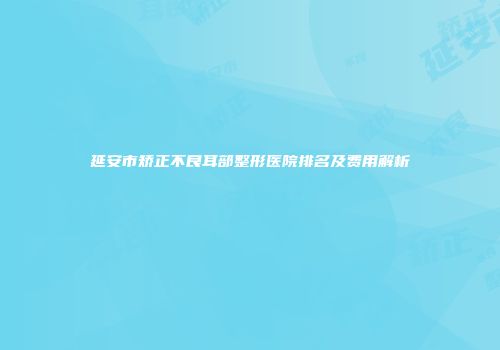 延安市矫正不良耳部整形医院排名及费用解析