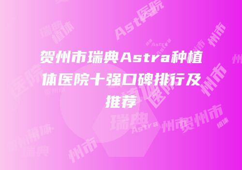 贺州市瑞典Astra种植体医院十强口碑排行及推荐