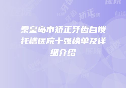 秦皇岛市矫正牙齿自锁托槽医院十强榜单及详细介绍