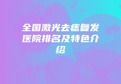 全国激光去痣复发医院排名及特色介绍