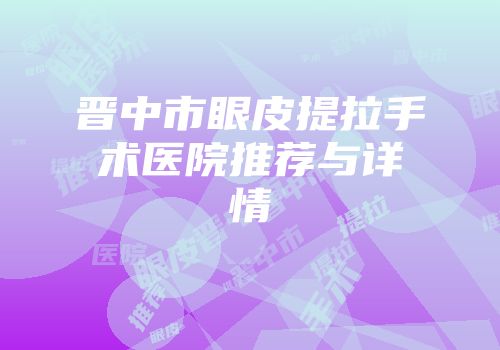 晋中市眼皮提拉手术医院推荐与详情