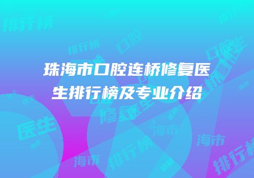 珠海市口腔连桥修复医生排行榜及专业介绍