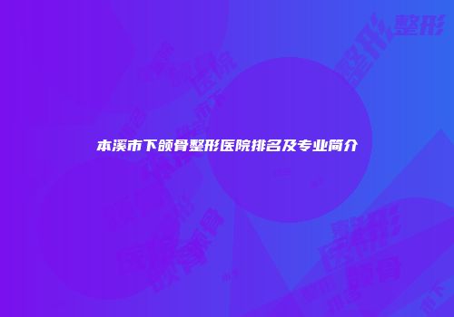 本溪市下颌骨整形医院排名及专业简介