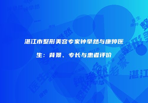湛江市整形美容专家钟举然与康婷医生：背景、专长与患者评价