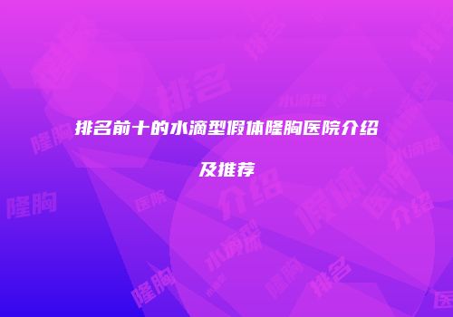 排名前十的水滴型假体隆胸医院介绍及推荐