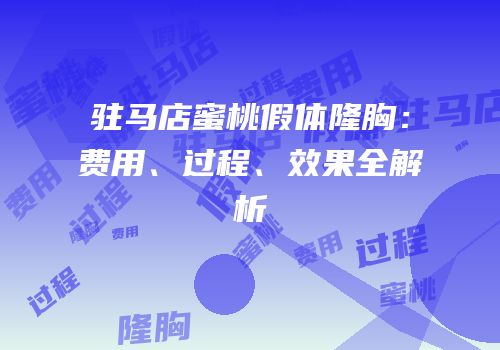 驻马店蜜桃假体隆胸：费用、过程、效果全解析