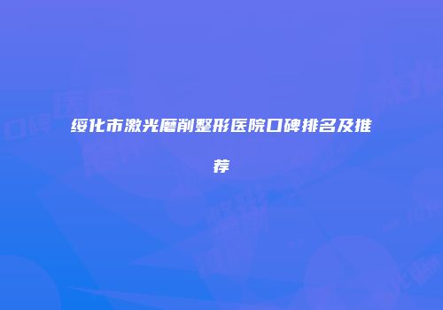 绥化市激光磨削整形医院口碑排名及推荐