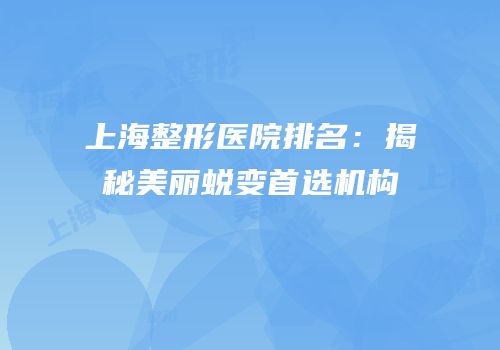 上海整形医院排名：揭秘美丽蜕变首选机构