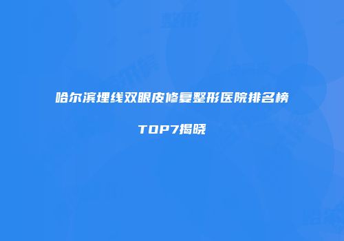 哈尔滨埋线双眼皮修复整形医院排名榜TOP7揭晓