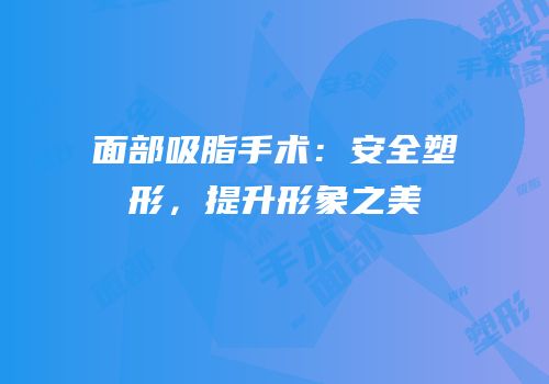 面部吸脂手术：安全塑形，提升形象之美