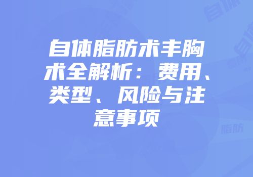自体脂肪术丰胸术全解析：费用、类型、风险与注意事项