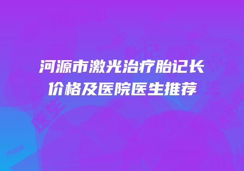 河源市激光治疗胎记长价格及医院医生推荐