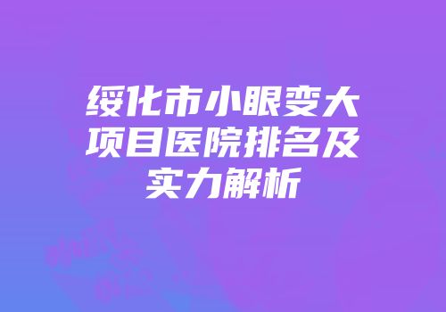 绥化市小眼变大项目医院排名及实力解析