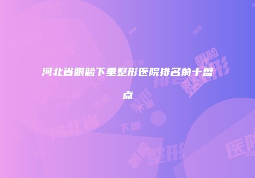 河北省眼睑下垂整形医院排名前十盘点