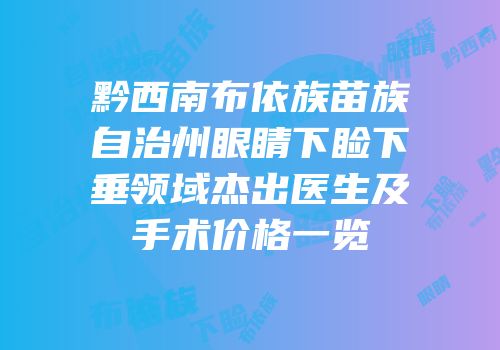 黔西南布依族苗族自治州眼睛下睑下垂领域杰出医生及手术价格一览