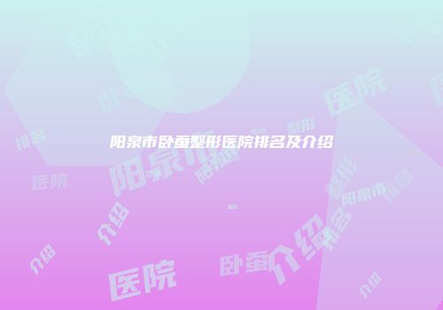阳泉市卧蚕整形医院排名及介绍