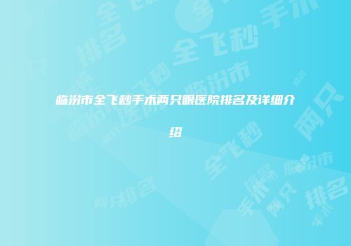 临汾市全飞秒手术两只眼医院排名及详细介绍