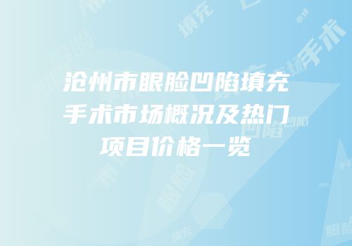 沧州市眼脸凹陷填充手术市场概况及热门项目价格一览