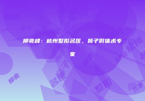 柳兆峰：杭州整形名医，鼻子假体术专家