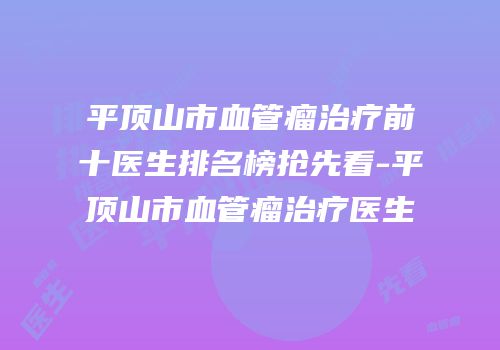 平顶山市血管瘤治疗前十医生排名榜抢先看-平顶山市血管瘤治疗医生
