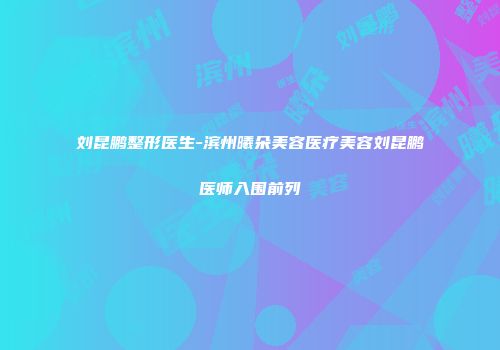 刘昆鹏整形医生-滨州曦朵美容医疗美容刘昆鹏医师入围前列
