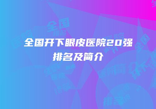 全国开下眼皮医院20强排名及简介