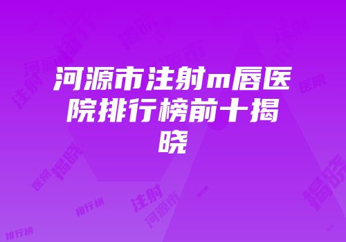 河源市注射m唇医院排行榜前十揭晓
