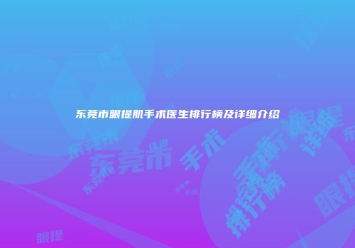 东莞市眼提肌手术医生排行榜及详细介绍