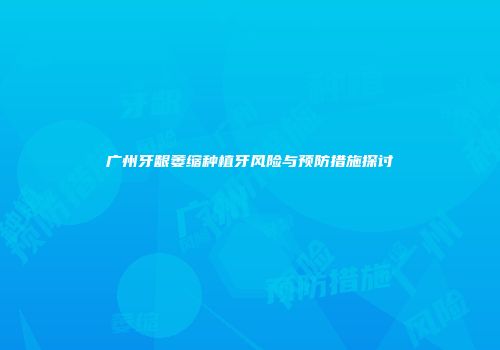 广州牙龈萎缩种植牙风险与预防措施探讨