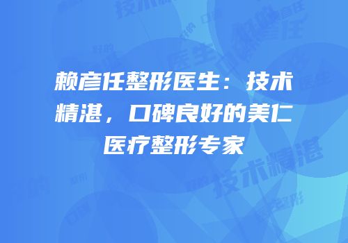 赖彦任整形医生：技术精湛，口碑良好的美仁医疗整形专家