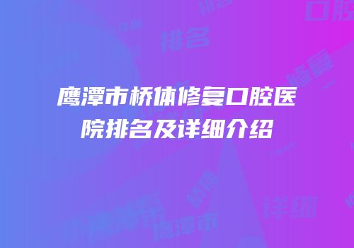 鹰潭市桥体修复口腔医院排名及详细介绍