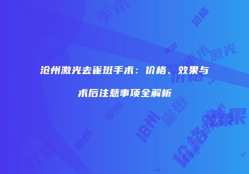 沧州激光去雀斑手术：价格、效果与术后注意事项全解析