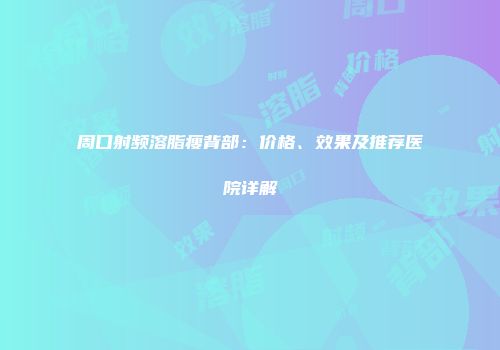 周口射频溶脂瘦背部：价格、效果及推荐医院详解