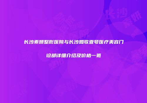 长沙素妍整形医院与长沙如歌壹号医疗美容门诊部详细介绍及价格一览