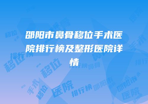 邵阳市鼻骨移位手术医院排行榜及整形医院详情