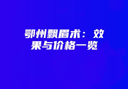 鄂州飘眉术：效果与价格一览